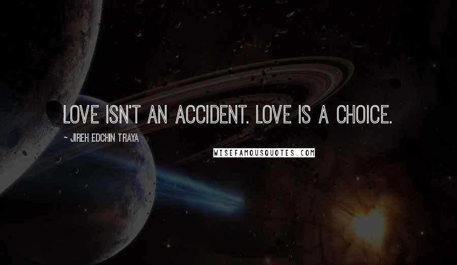 Jireh Edchin Traya quotes: Love isn't an accident. Love is a choice.