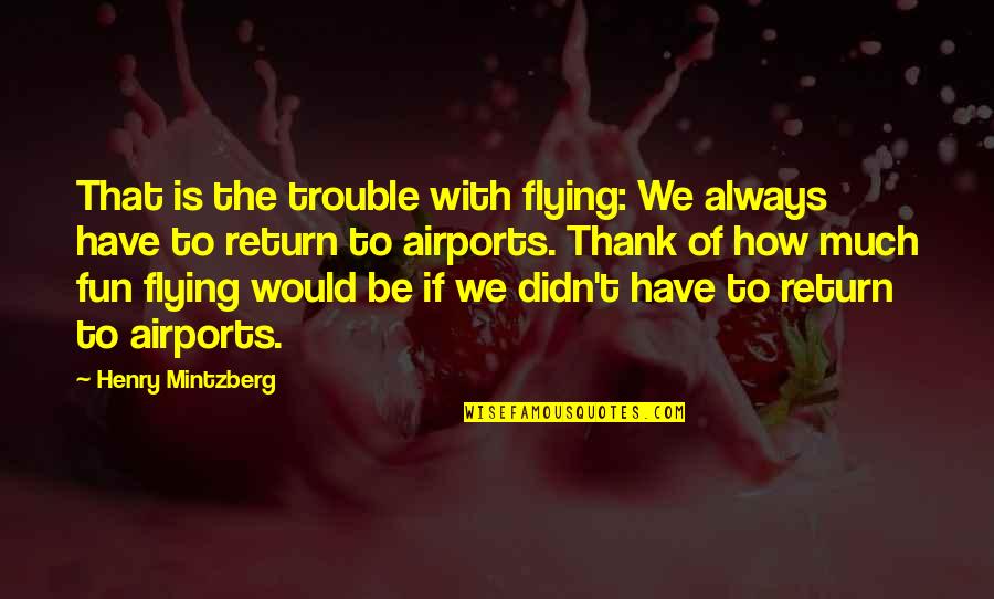 Jirel De House Quotes By Henry Mintzberg: That is the trouble with flying: We always