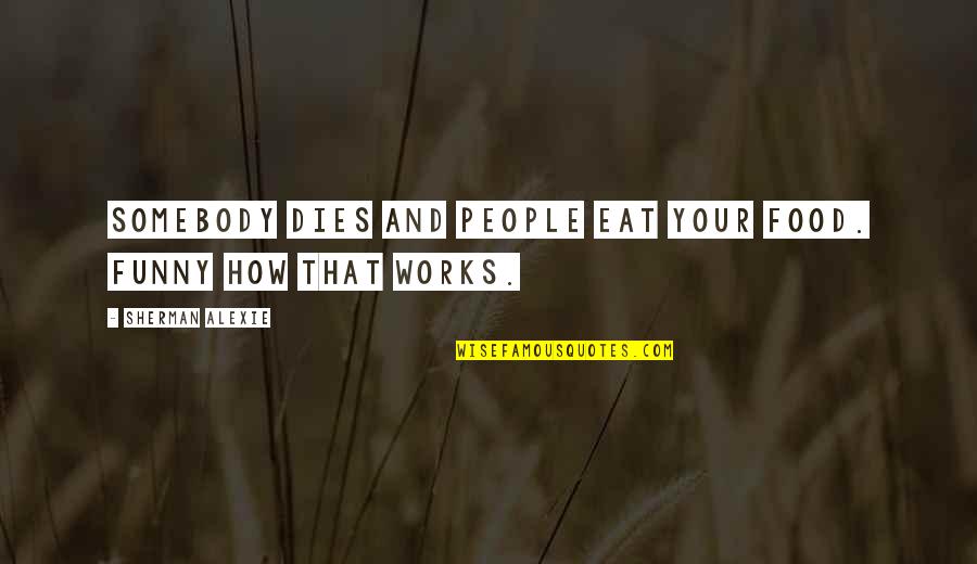 Jirouxmomo Quotes By Sherman Alexie: Somebody dies and people eat your food. Funny