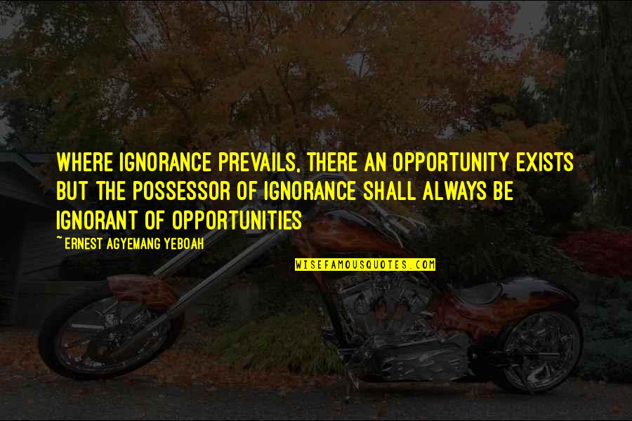 Jiselle Kirschmann Quotes By Ernest Agyemang Yeboah: Where ignorance prevails, there an opportunity exists but Jiselle Kirschmann Quotes By Ernest Agyemang Yeboah: Where ignorance prevails, there an opportunity exists but