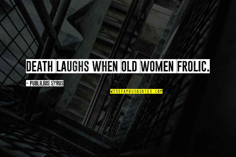 Jiselle Kirschmann Quotes By Publilius Syrus: Death laughs when old women frolic. Jiselle Kirschmann Quotes By Publilius Syrus: Death laughs when old women frolic.