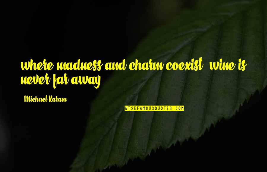 Jiska Mein Quotes By Michael Karam: where madness and charm coexist, wine is never