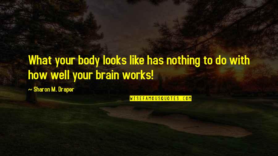 Jist Quotes By Sharon M. Draper: What your body looks like has nothing to Jist Quotes By Sharon M. Draper: What your body looks like has nothing to