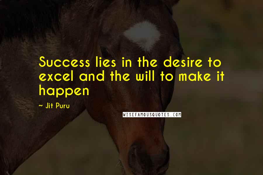 Jit Puru quotes: Success lies in the desire to excel and the will to make it happen