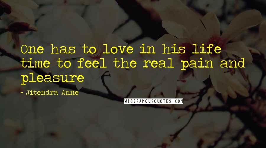 Jitendra Anne quotes: One has to love in his life time to feel the real pain and pleasure