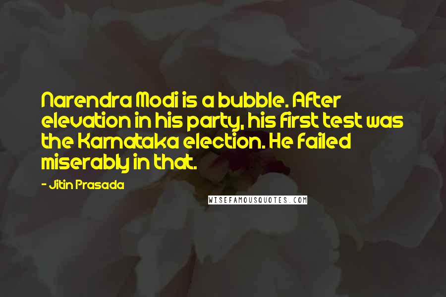 Jitin Prasada quotes: Narendra Modi is a bubble. After elevation in his party, his first test was the Karnataka election. He failed miserably in that.