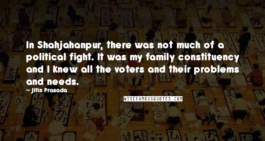 Jitin Prasada quotes: In Shahjahanpur, there was not much of a political fight. It was my family constituency and I knew all the voters and their problems and needs.