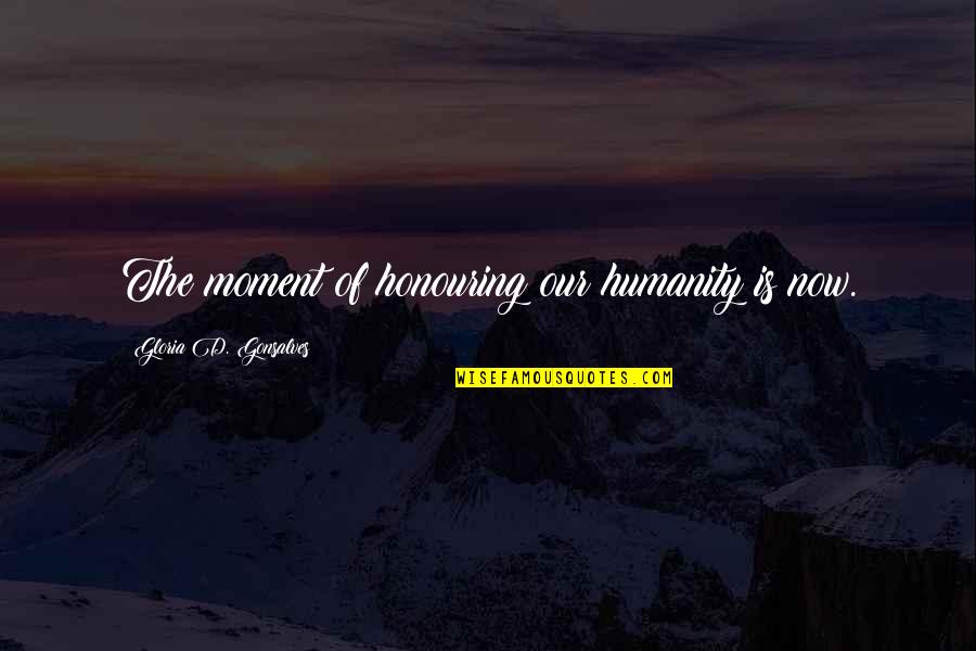 Jitin Sahani Quotes By Gloria D. Gonsalves: The moment of honouring our humanity is now. Jitin Sahani Quotes By Gloria D. Gonsalves: The moment of honouring our humanity is now.