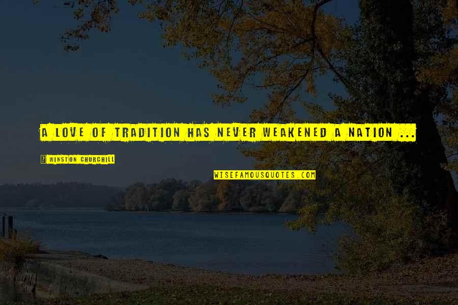 Jitske Rooskens Quotes By Winston Churchill: A love of tradition has never weakened a Jitske Rooskens Quotes By Winston Churchill: A love of tradition has never weakened a
