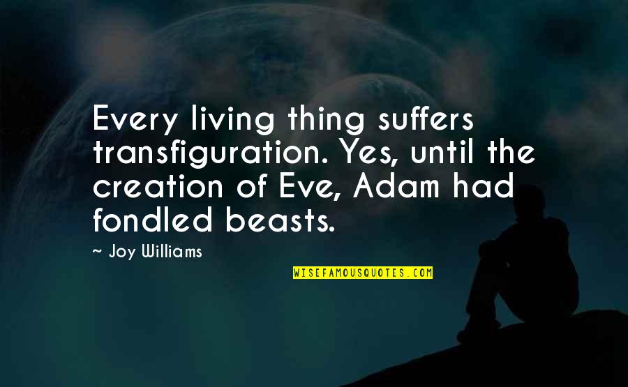 Jitta Hanaoka Quotes By Joy Williams: Every living thing suffers transfiguration. Yes, until the