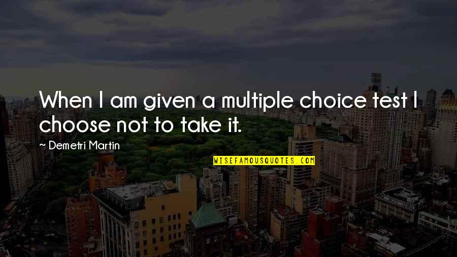 Jittaun Quotes By Demetri Martin: When I am given a multiple choice test Jittaun Quotes By Demetri Martin: When I am given a multiple choice test