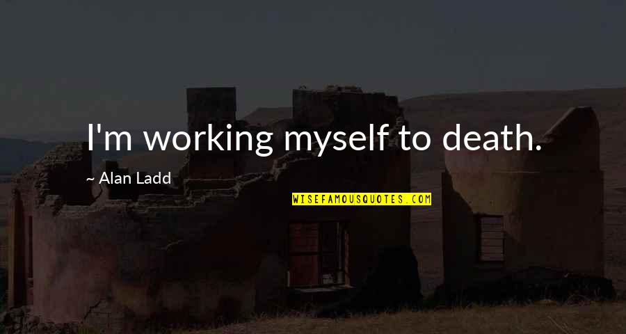 Jitterbugging Quotes By Alan Ladd: I'm working myself to death. Jitterbugging Quotes By Alan Ladd: I'm working myself to death.
