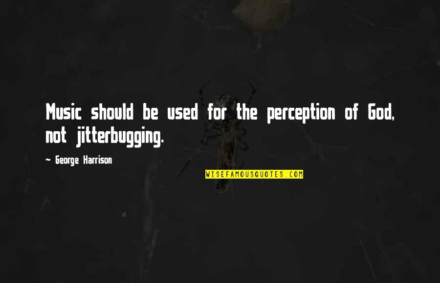 Jitterbugging Quotes By George Harrison: Music should be used for the perception of Jitterbugging Quotes By George Harrison: Music should be used for the perception of