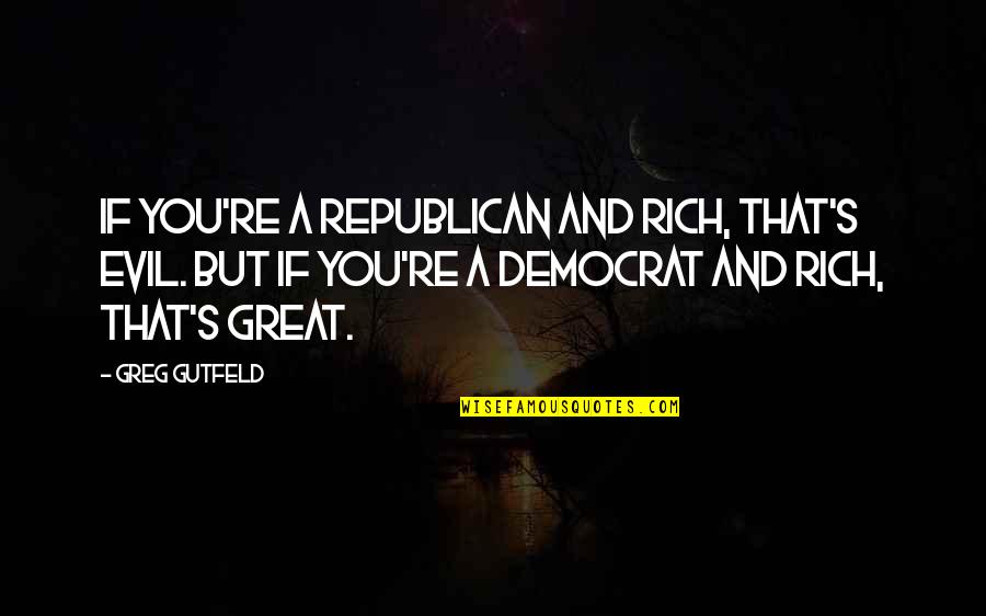 Jitu Das Quotes By Greg Gutfeld: If you're a Republican and rich, that's evil. Jitu Das Quotes By Greg Gutfeld: If you're a Republican and rich, that's evil.