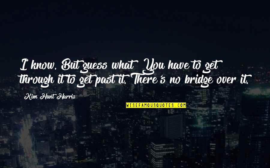 Jitu Gozaria Quotes By Kim Hunt Harris: I know. But guess what? You have to Jitu Gozaria Quotes By Kim Hunt Harris: I know. But guess what? You have to