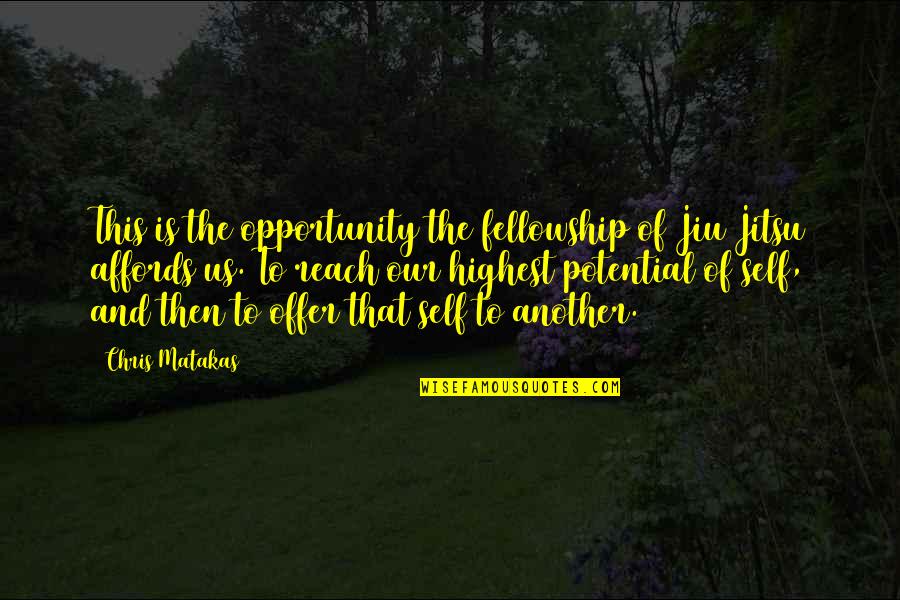 Jiu Jitsu Quotes By Chris Matakas: This is the opportunity the fellowship of Jiu