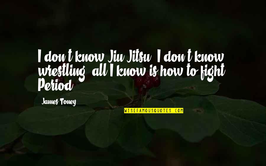 Jiu Jitsu Quotes By James Toney: I don't know Jiu-Jitsu, I don't know wrestling,