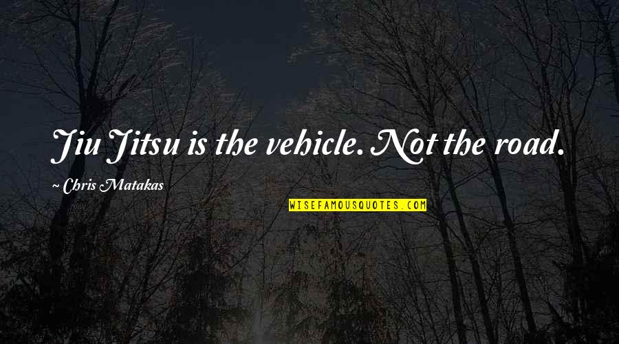 Jiu Quotes By Chris Matakas: Jiu Jitsu is the vehicle. Not the road. Jiu Quotes By Chris Matakas: Jiu Jitsu is the vehicle. Not the road.