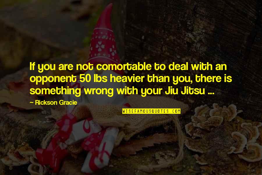 Jiu Quotes By Rickson Gracie: If you are not comortable to deal with Jiu Quotes By Rickson Gracie: If you are not comortable to deal with