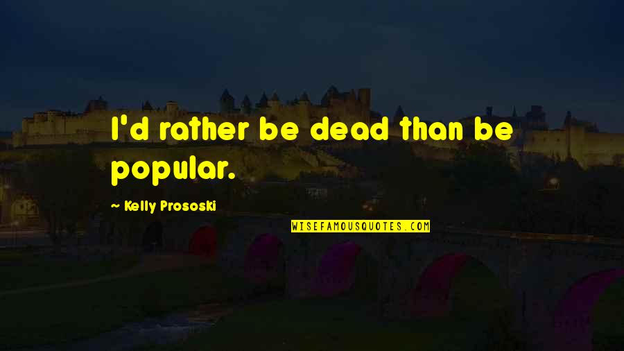 Jiub Quotes By Kelly Prososki: I'd rather be dead than be popular.