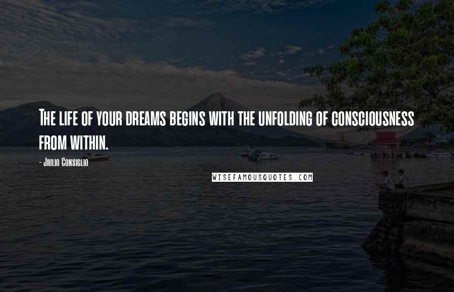 Jiulio Consiglio quotes: The life of your dreams begins with the unfolding of consciousness from within.