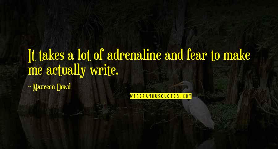 Jiva Med Quotes By Maureen Dowd: It takes a lot of adrenaline and fear