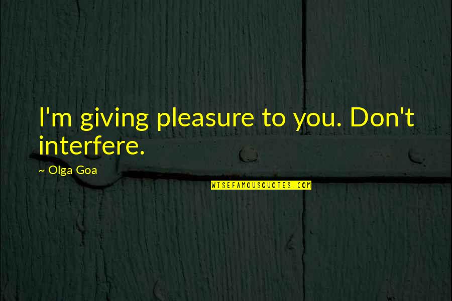 Jivamukti Teacher Quotes By Olga Goa: I'm giving pleasure to you. Don't interfere.