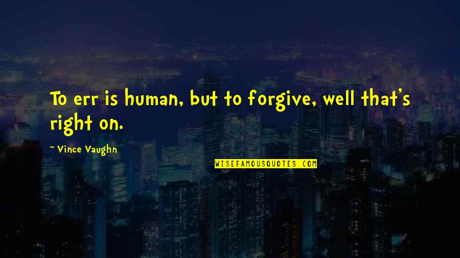 Jivanmukta Vs Videhamukta Quotes By Vince Vaughn: To err is human, but to forgive, well