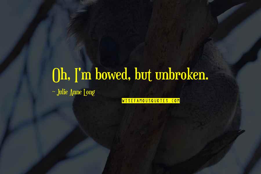 Jivaro Partners Quotes By Julie Anne Long: Oh, I'm bowed, but unbroken. Jivaro Partners Quotes By Julie Anne Long: Oh, I'm bowed, but unbroken.
