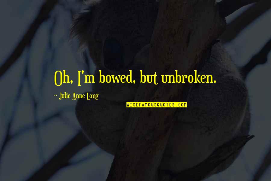 Jivaro Partners Quotes By Julie Anne Long: Oh, I'm bowed, but unbroken.