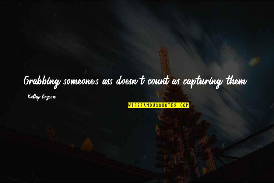 Jivdaya Quotes By Kathy Bryson: Grabbing someone's ass doesn't count as capturing them! Jivdaya Quotes By Kathy Bryson: Grabbing someone's ass doesn't count as capturing them!