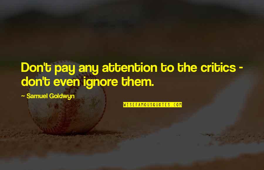 Jivdaya Quotes By Samuel Goldwyn: Don't pay any attention to the critics - Jivdaya Quotes By Samuel Goldwyn: Don't pay any attention to the critics -