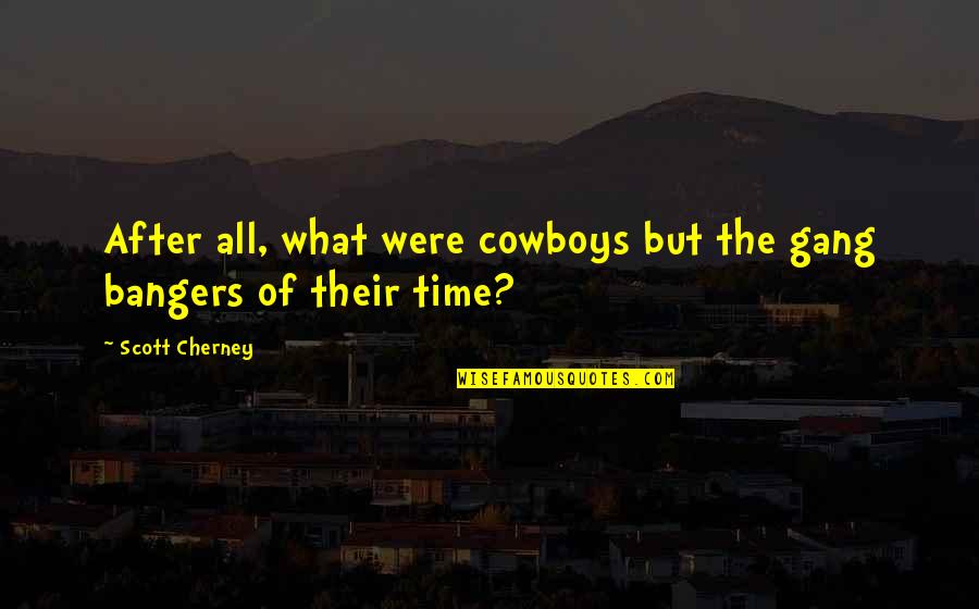 Jivdaya Quotes By Scott Cherney: After all, what were cowboys but the gang Jivdaya Quotes By Scott Cherney: After all, what were cowboys but the gang