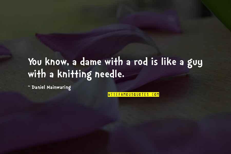 Jive Talk Quotes By Daniel Mainwaring: You know, a dame with a rod is Jive Talk Quotes By Daniel Mainwaring: You know, a dame with a rod is