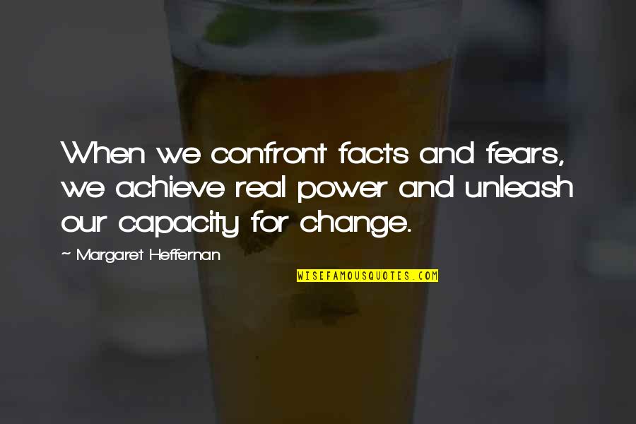 Jive Talk Quotes By Margaret Heffernan: When we confront facts and fears, we achieve Jive Talk Quotes By Margaret Heffernan: When we confront facts and fears, we achieve