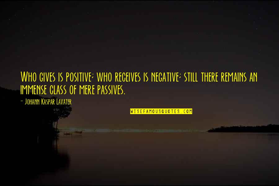 Jiveass Quotes By Johann Kaspar Lavater: Who gives is positive; who receives is negative; Jiveass Quotes By Johann Kaspar Lavater: Who gives is positive; who receives is negative;