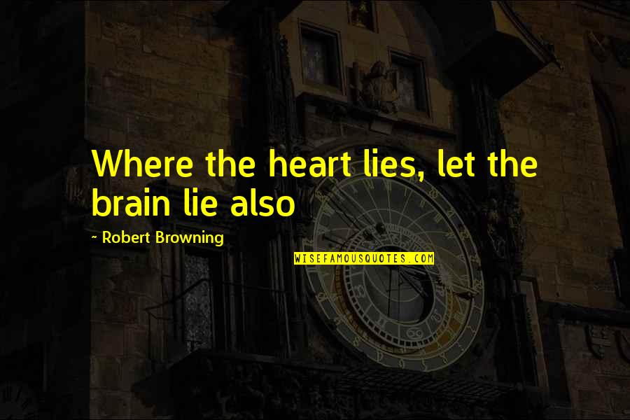 Jiveass Quotes By Robert Browning: Where the heart lies, let the brain lie Jiveass Quotes By Robert Browning: Where the heart lies, let the brain lie