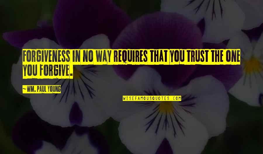 Jiveass Quotes By Wm. Paul Young: Forgiveness in no way requires that you trust Jiveass Quotes By Wm. Paul Young: Forgiveness in no way requires that you trust