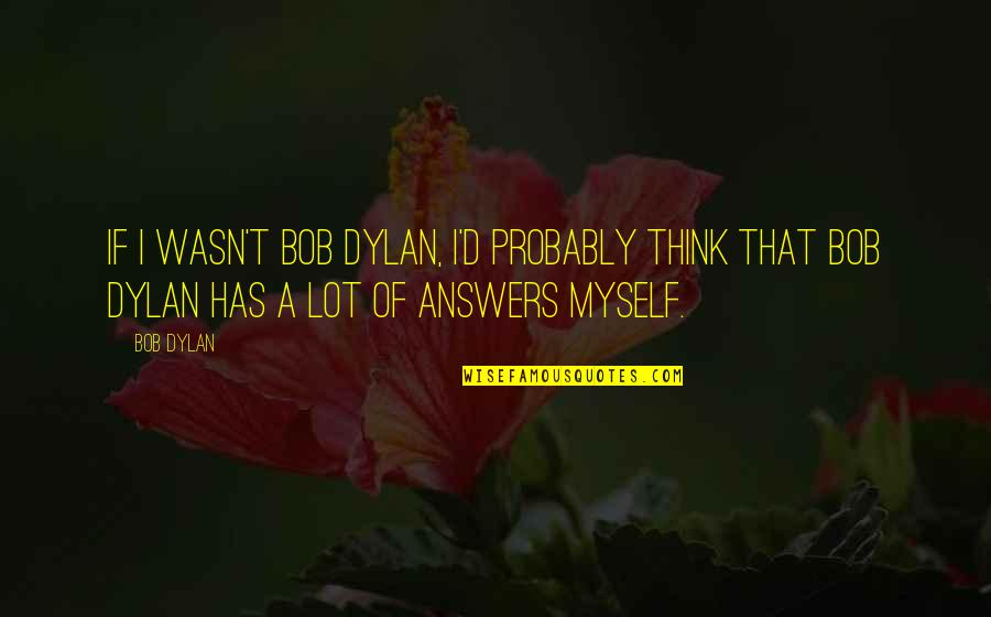 Jiving Quotes By Bob Dylan: If I wasn't Bob Dylan, I'd probably think