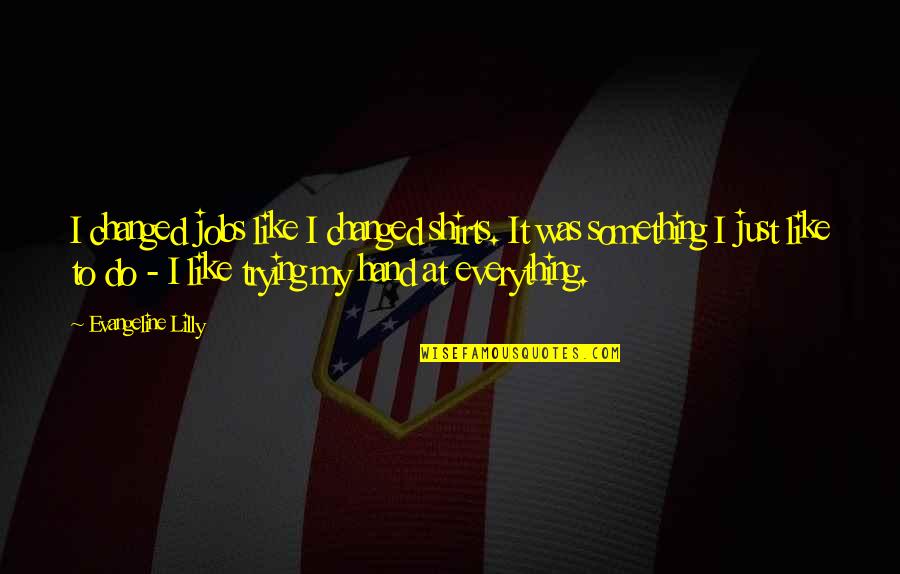 Jivko Moutafov Quotes By Evangeline Lilly: I changed jobs like I changed shirts. It Jivko Moutafov Quotes By Evangeline Lilly: I changed jobs like I changed shirts. It