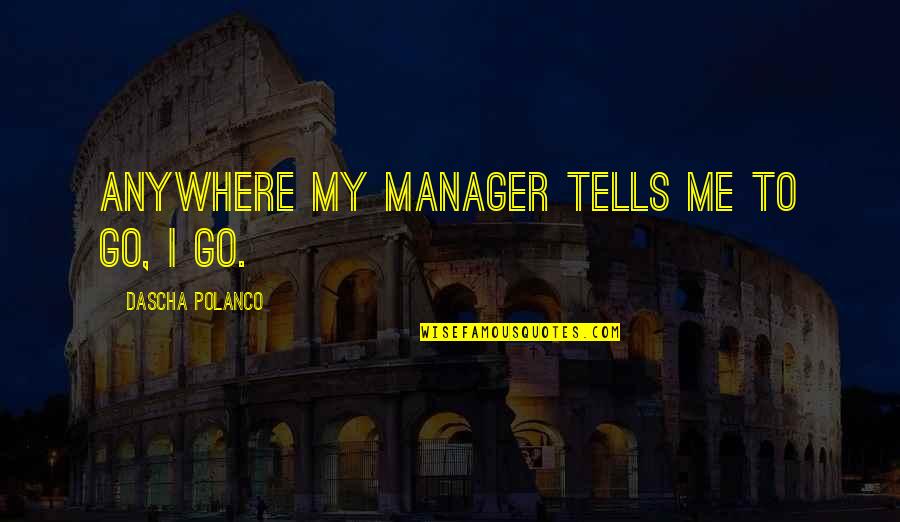 Jivon I Simmons Quotes By Dascha Polanco: Anywhere my manager tells me to go, I Jivon I Simmons Quotes By Dascha Polanco: Anywhere my manager tells me to go, I