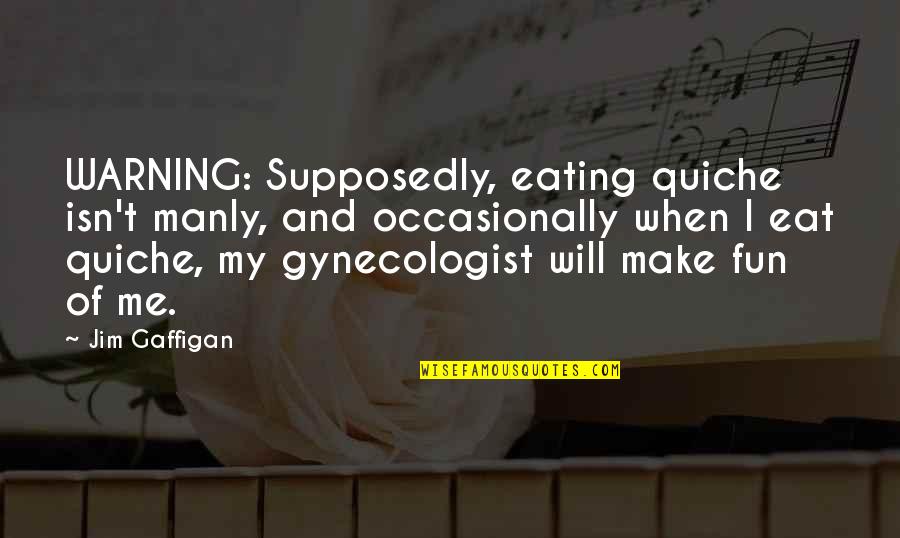 Jivon I Simmons Quotes By Jim Gaffigan: WARNING: Supposedly, eating quiche isn't manly, and occasionally Jivon I Simmons Quotes By Jim Gaffigan: WARNING: Supposedly, eating quiche isn't manly, and occasionally