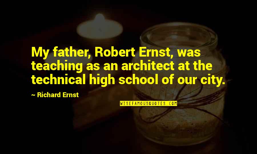 Jivon I Simmons Quotes By Richard Ernst: My father, Robert Ernst, was teaching as an Jivon I Simmons Quotes By Richard Ernst: My father, Robert Ernst, was teaching as an