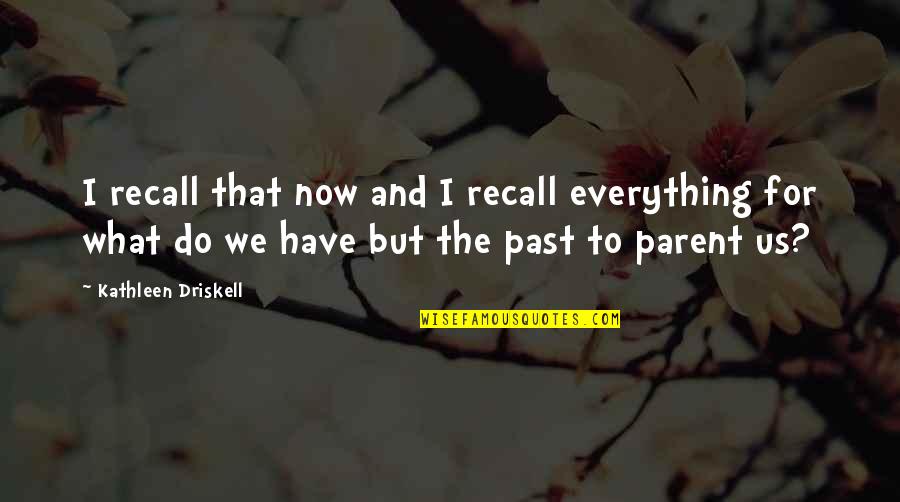 Jiwa Besar Quotes By Kathleen Driskell: I recall that now and I recall everything