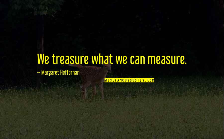 Jiwaku Terisi Quotes By Margaret Heffernan: We treasure what we can measure.