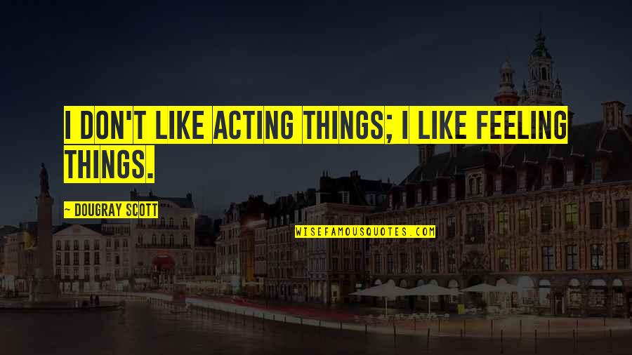 Jiyane Home Quotes By Dougray Scott: I don't like acting things; I like feeling