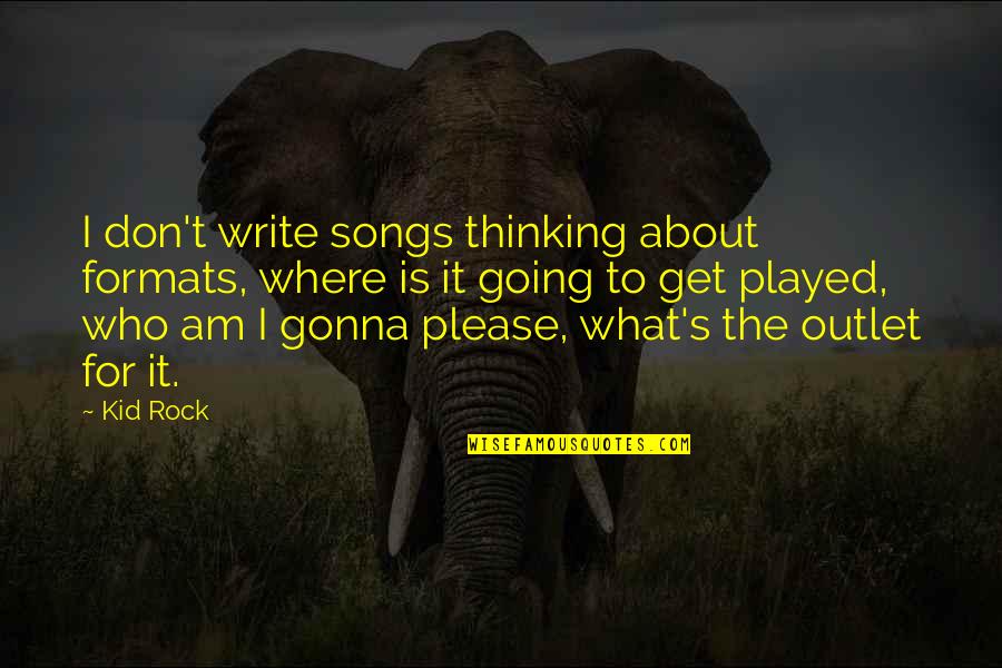 Jiyu Ippon Quotes By Kid Rock: I don't write songs thinking about formats, where Jiyu Ippon Quotes By Kid Rock: I don't write songs thinking about formats, where