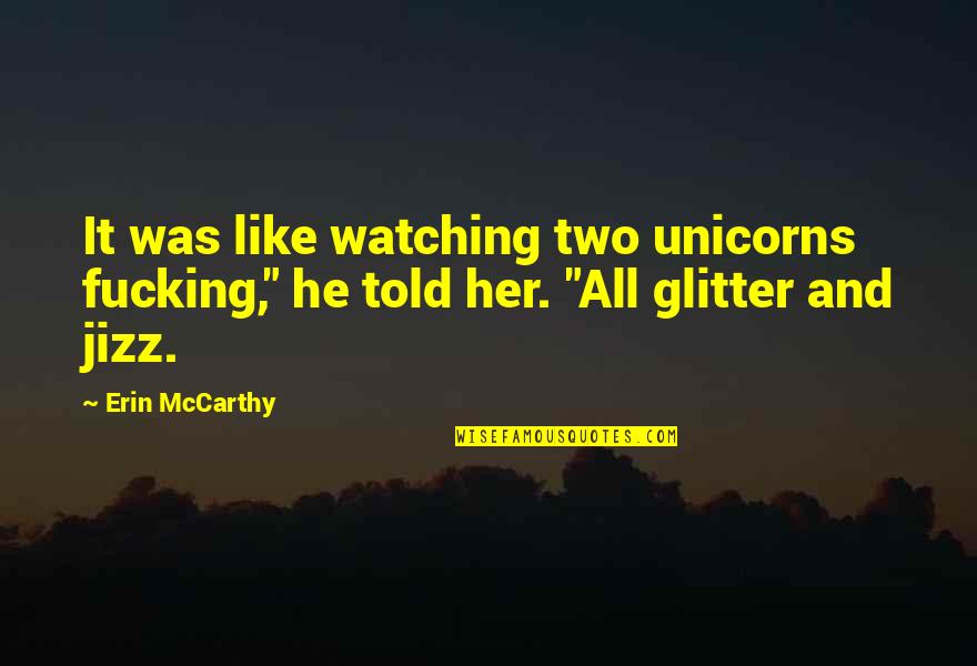 Jizz Quotes By Erin McCarthy: It was like watching two unicorns fucking," he