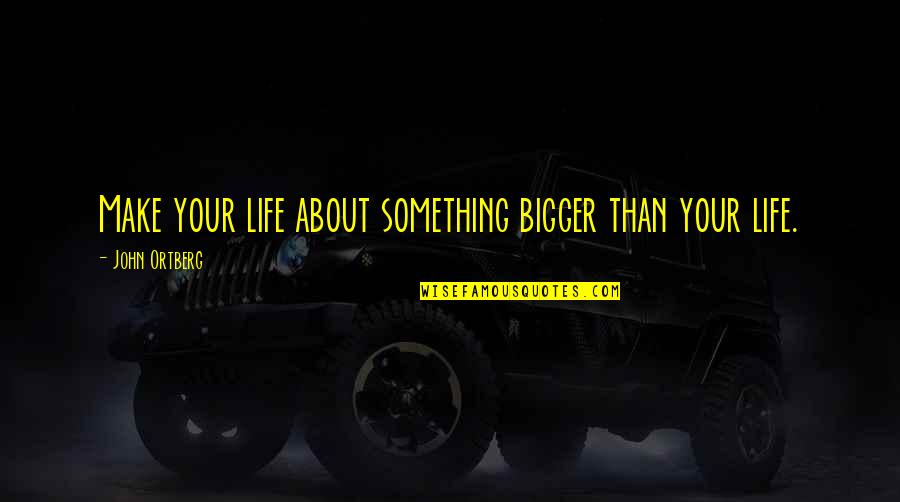 Jj Abrams Star Wars Quote Quotes By John Ortberg: Make your life about something bigger than your Jj Abrams Star Wars Quote Quotes By John Ortberg: Make your life about something bigger than your