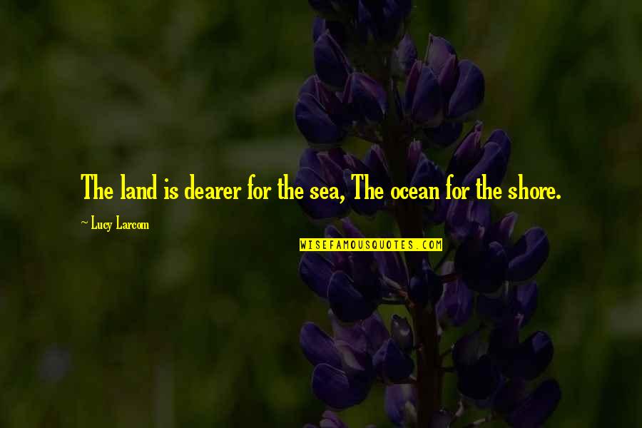 Jj Audubon Quotes By Lucy Larcom: The land is dearer for the sea, The Jj Audubon Quotes By Lucy Larcom: The land is dearer for the sea, The